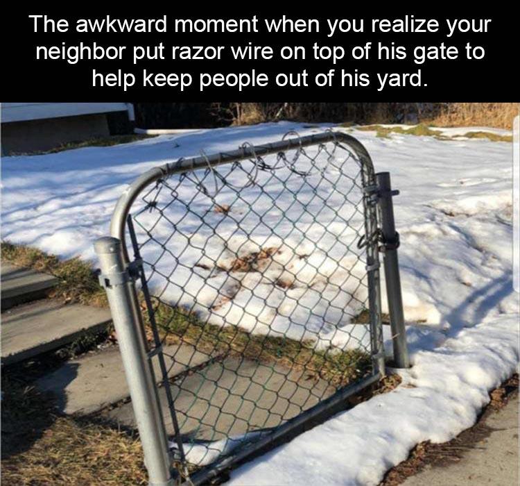 chain link fence meme - The awkward moment when you realize your neighbor put razor wire on top of his gate to help keep people out of his yard.
