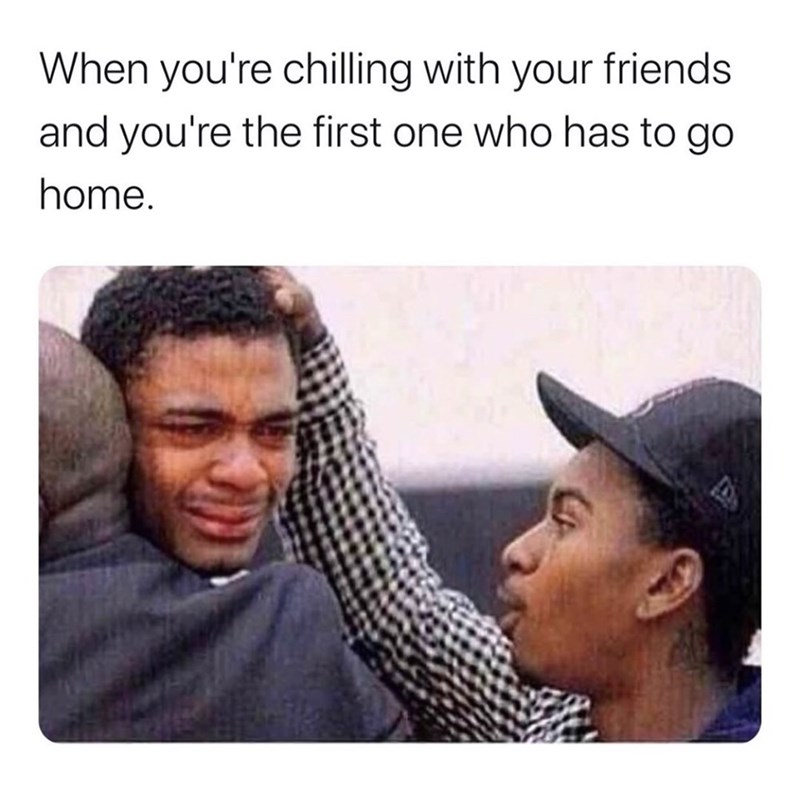 vegan friends meme - When you're chilling with your friends and you're the first one who has to go home.