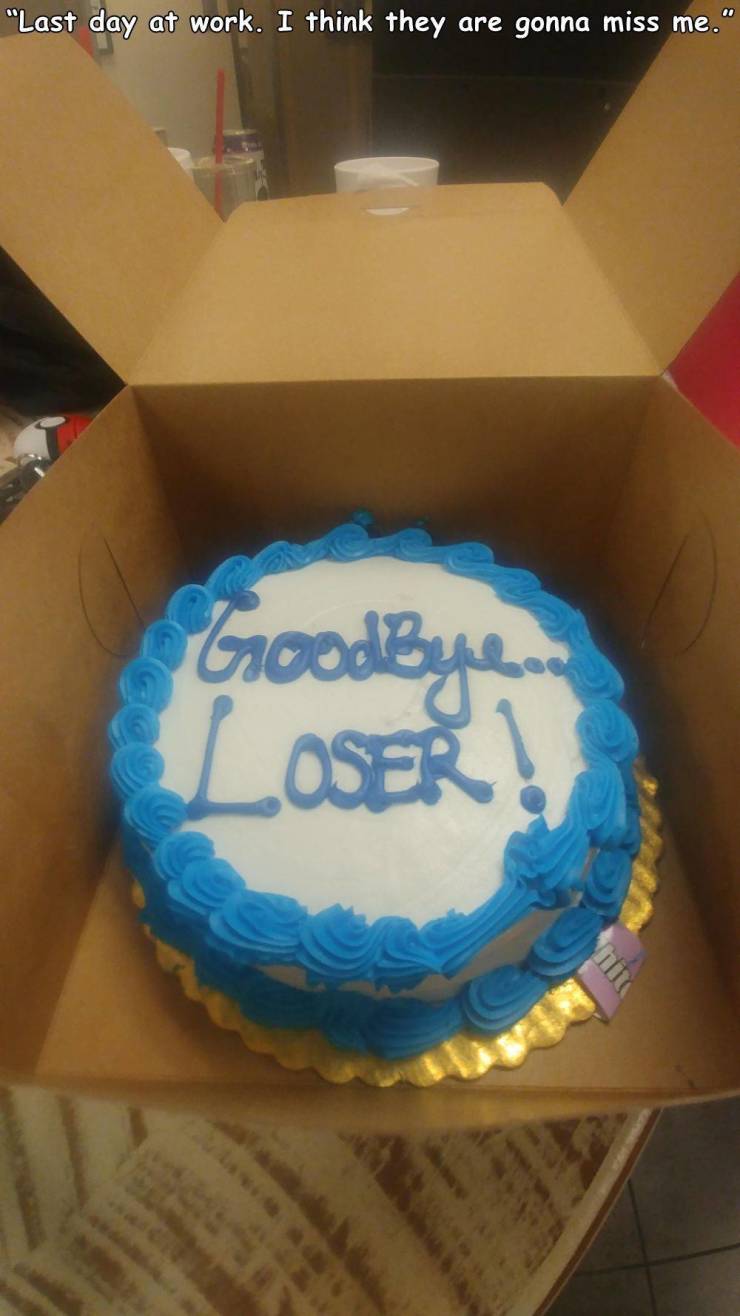 buttercream - "Last day at work. I think they are gonna miss me." Goodbye Loser!