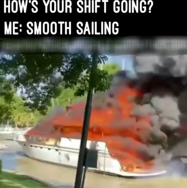 water - How'S Your Shift Going? Me Smooth Sailing