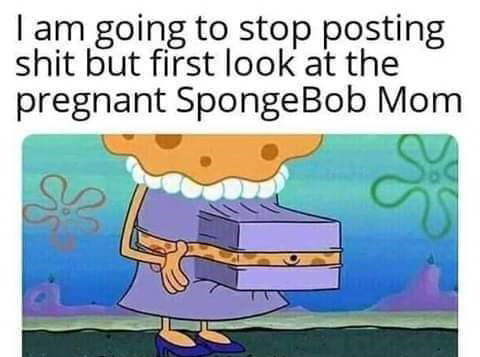 spongebobs mom - I am going to stop posting shit but first look at the pregnant SpongeBob Mom U