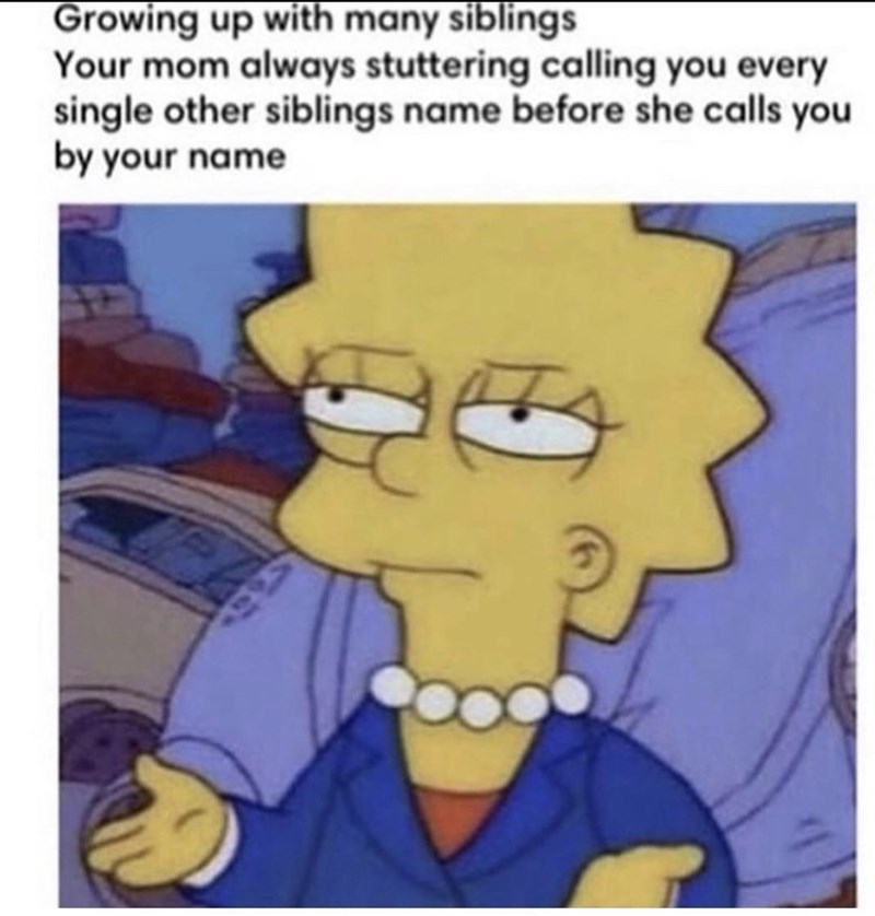 lisa confused meme - Growing up with many siblings Your mom always stuttering calling you every single other siblings name before she calls you by your name