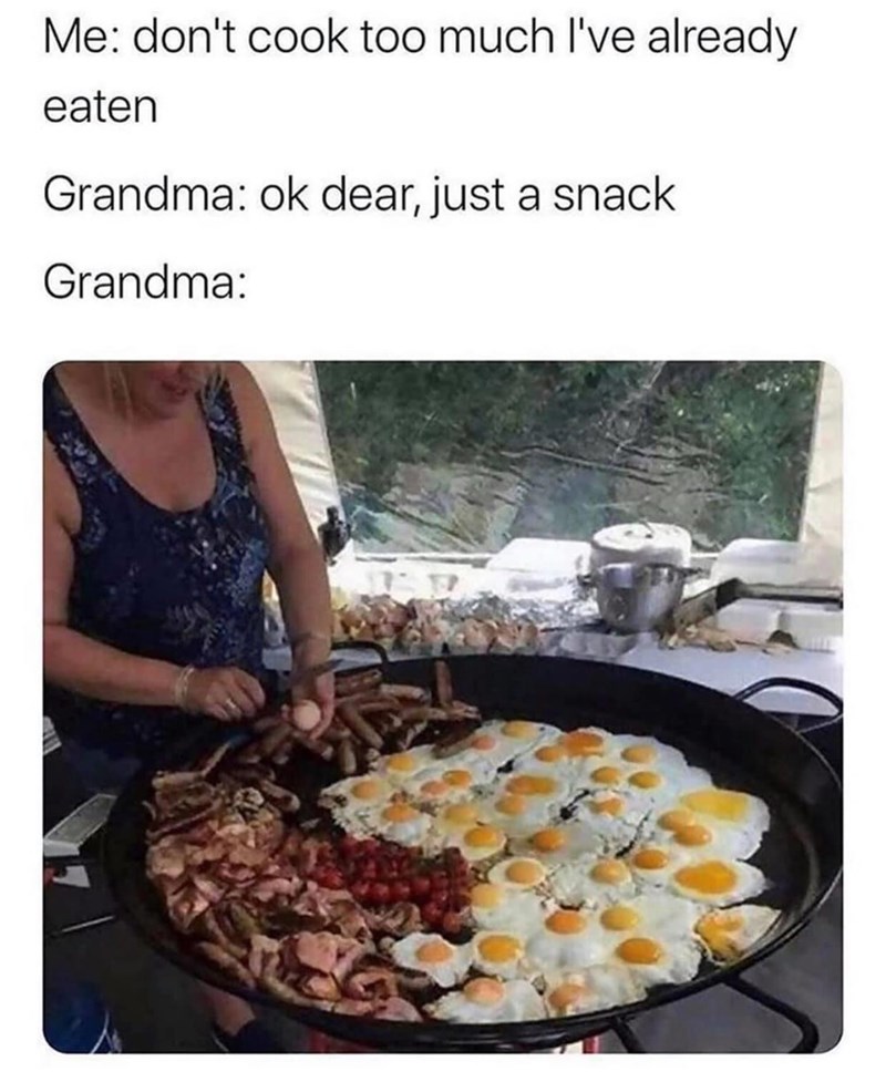 grandma food memes - Me don't cook too much I've already eaten Grandma ok dear, just a snack Grandma