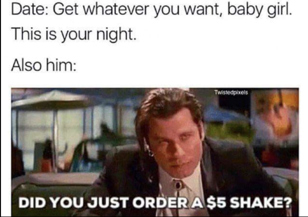 Internet meme - Date Get whatever you want, baby girl. This is your night. Also him Twistedpixels Did You Just Order A $5 Shake?