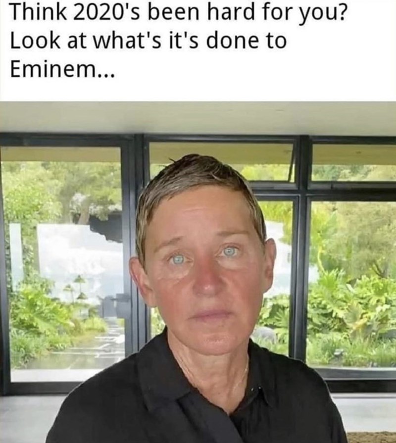 ellen eminem meme - Think 2020's been hard for you? Look at what's it's done to Eminem...