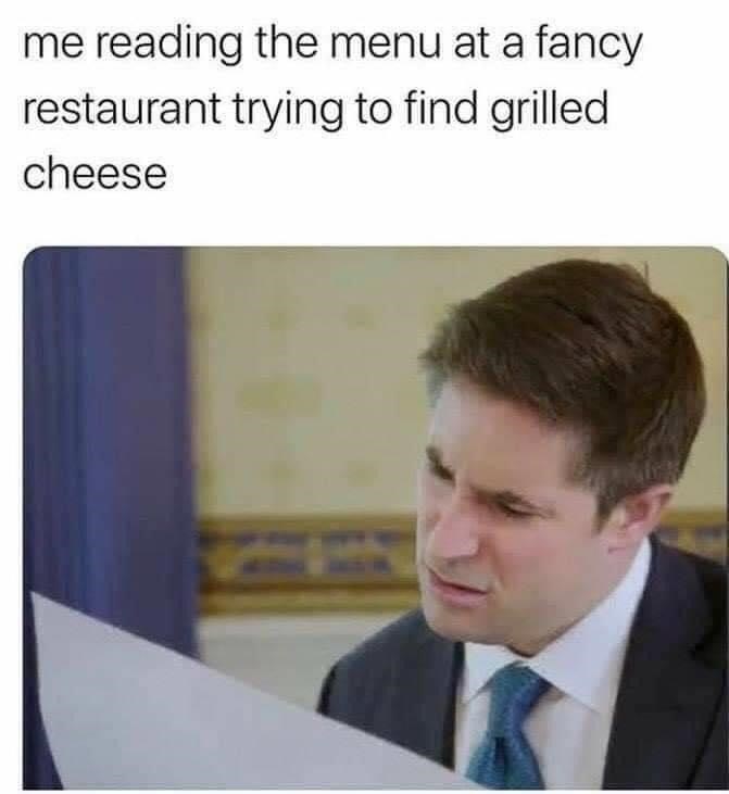 jonathan swan memes - me reading the menu at a fancy restaurant trying to find grilled cheese