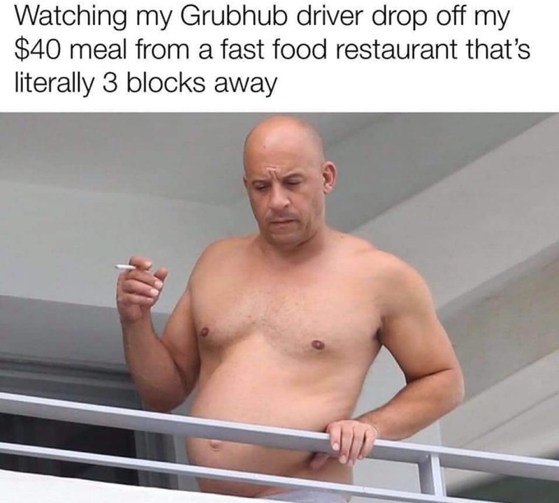 grubhub meme - Watching my Grubhub driver drop off my $40 meal from a fast food restaurant that's literally 3 blocks away
