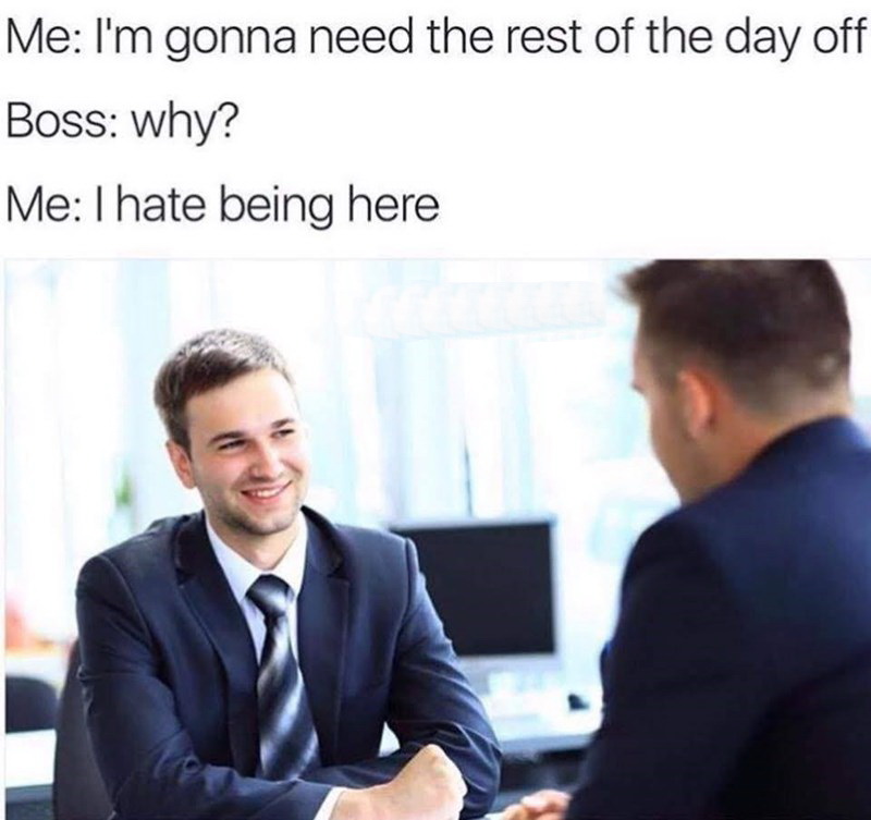 hate being here meme - Me I'm gonna need the rest of the day off Boss why? Me I hate being here