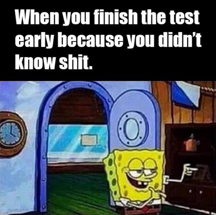 you finish the test early because you didnt know shit - When you finish the test early because you didn't know shit. 0