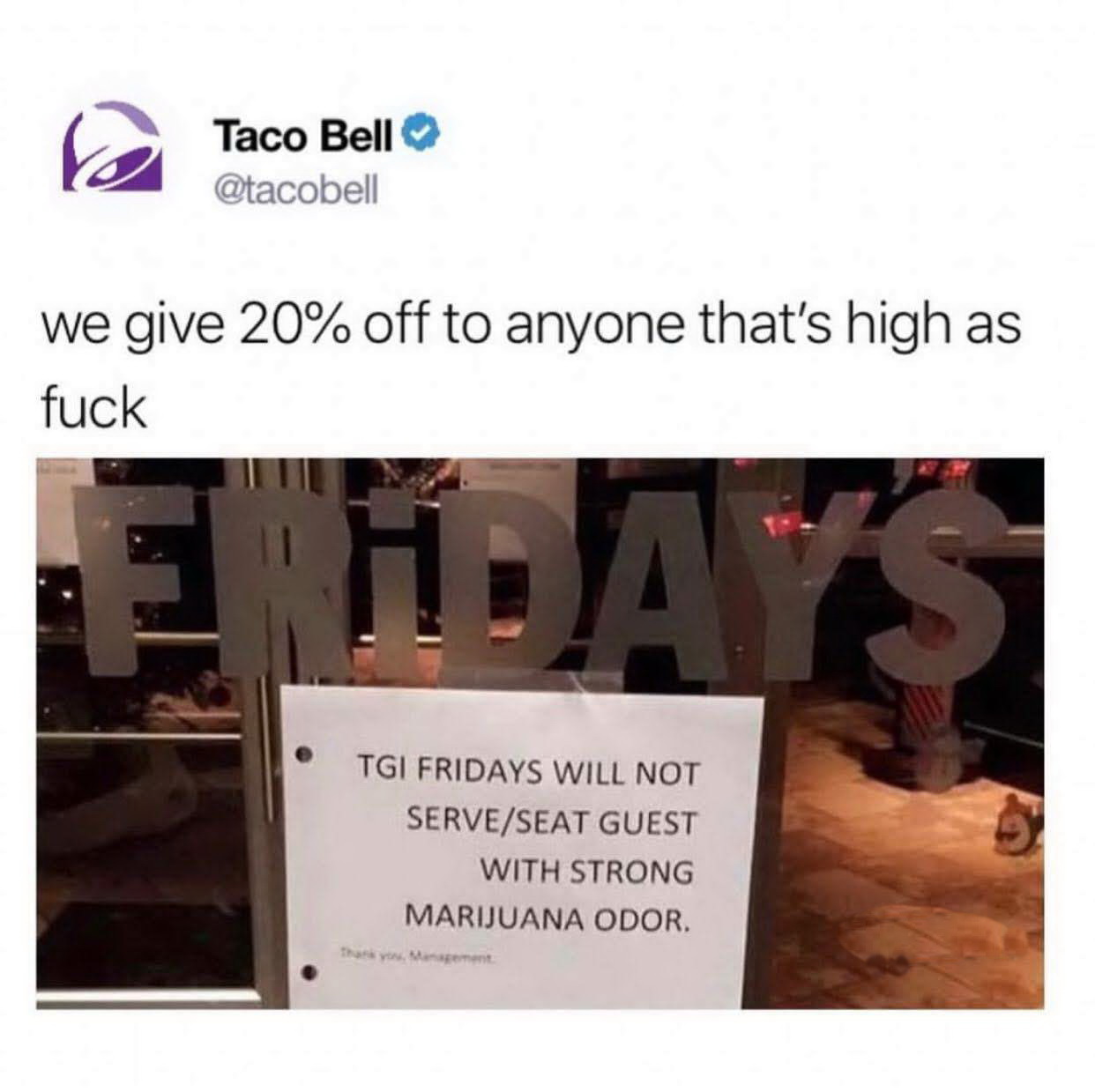 taco bell high meme - Taco Bell we give 20% off to anyone that's high as fuck Has Tgi Fridays Will Not ServeSeat Guest With Strong Marijuana Odor.