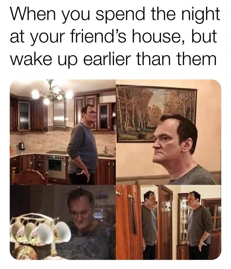 quentin tarantino 9gag - When you spend the night at your friend's house, but wake up earlier than them Vo