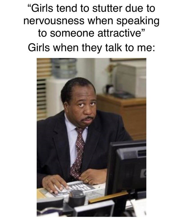 office memes reddit - "Girls tend to stutter due to nervousness when speaking to someone attractive" Girls when they talk to me Am