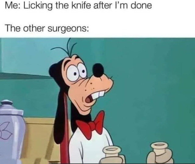 i m gonna hyuck you up - Me Licking the knife after I'm done The other surgeons 3