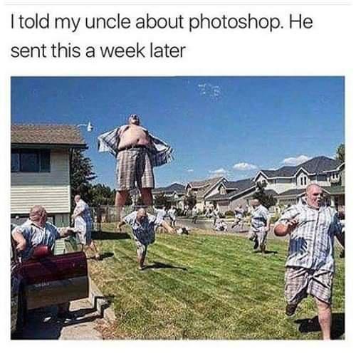 photoshop meme uncle - I told my uncle about photoshop. He sent this a week later