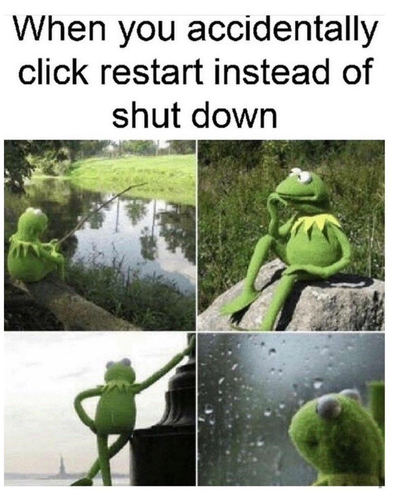 you accidentally click restart instead of shutdown - When you accidentally click restart instead of shut down