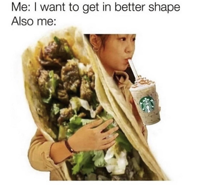 me and tacos meme - Me I want to get in better shape Also me