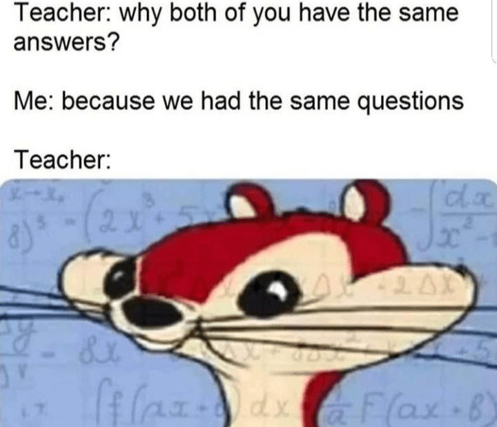 listen to me litlle shit - Teacher why both of you have the same answers? Me because we had the same questions Teacher 8x fflar da Flax6