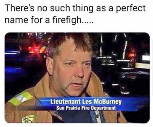 firefighter meme - There's no such thing as a perfect name for a firefigh..... Lieutenant Les McBurney Sun Prairie Fire Department