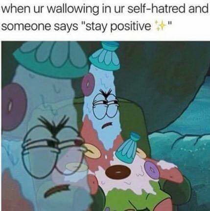 harder senpai - when ur wallowing in ur selfhatred and someone says "stay positive"