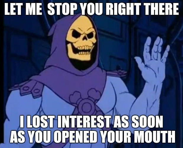 skeletor funny - Let Me Stop You Right There Geri I Lost Interest As Soon As You Opened Your Mouth