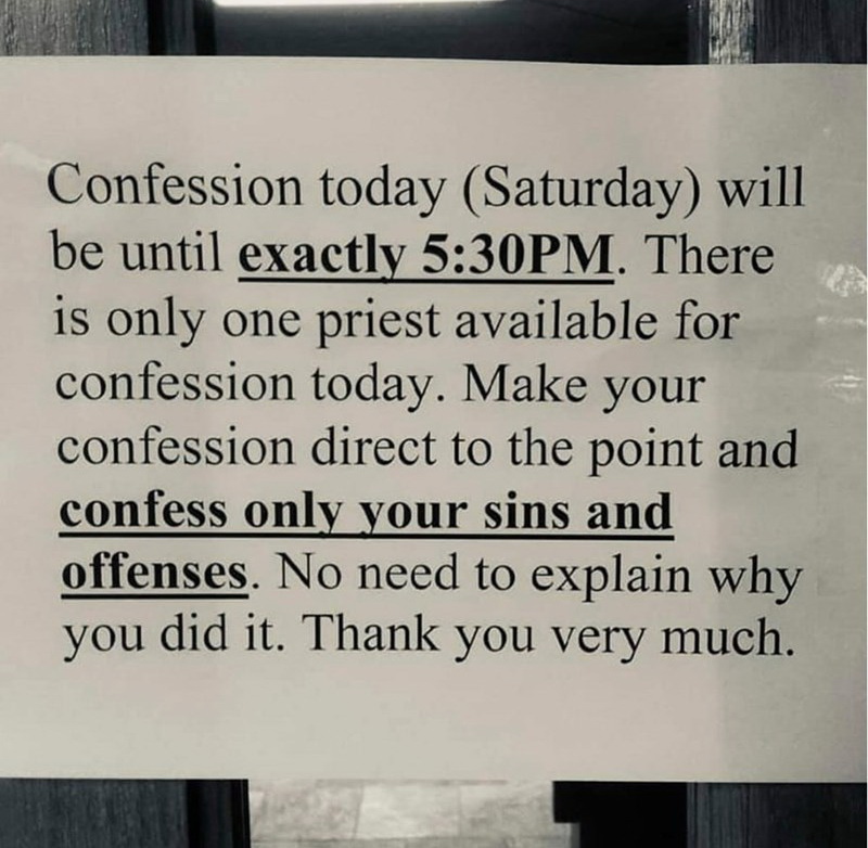 funny memes - writing - Confession today Saturday will be until exactly Pm. There is only one priest available for confession today. Make your confession direct to the point and confess only your sins and offenses. No need to explain why you did it. Thank