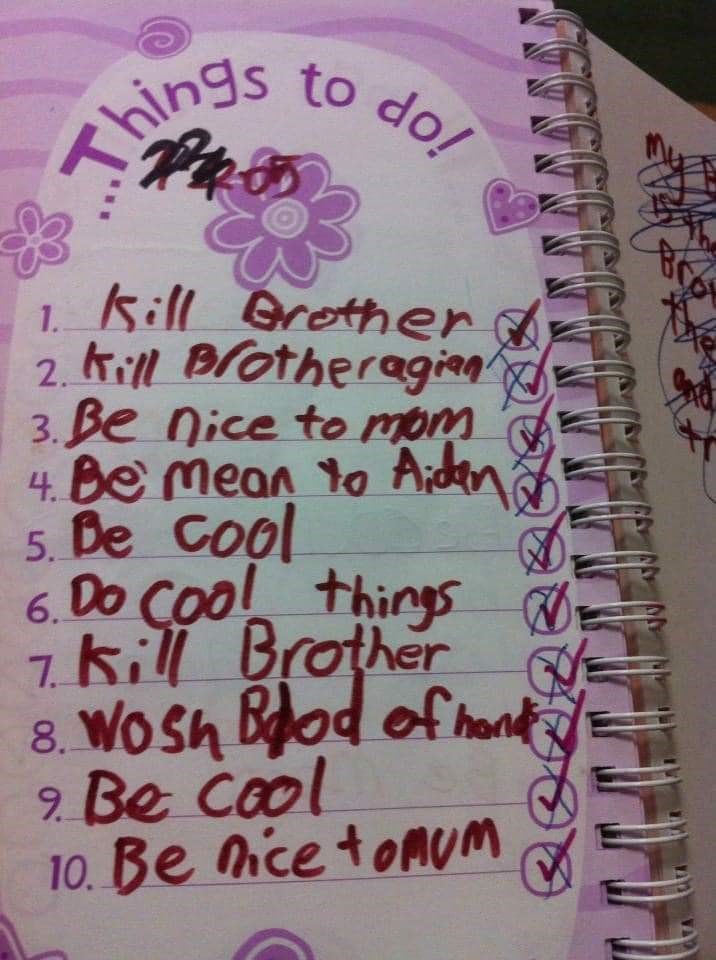 funny memes - handwriting - rings to do! Things 1. 1. Kill Brother 2. Kill Brotheragian 3. Be nice to mom 4. Be mean to Aiden 5. Be cool 6. Do cool things 7. kill Brother 8. Wosh Bood of hand Titulada 9. Be cool 10. Be nice tomum