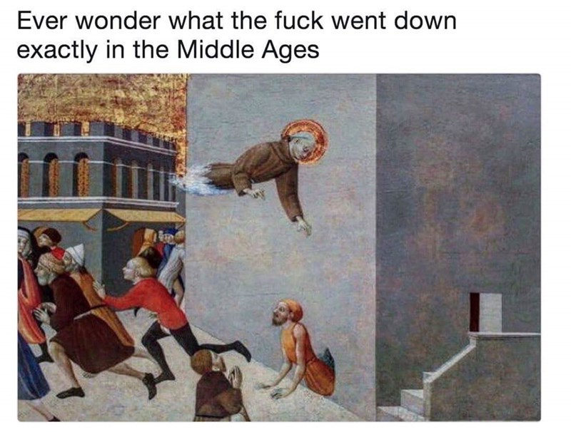 funny memes - sassetta stefano di giovanni - Ever wonder what the fuck went down exactly in the Middle Ages 1 le