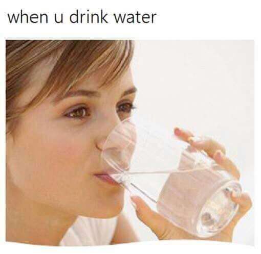 drinking water meme - when u drink water