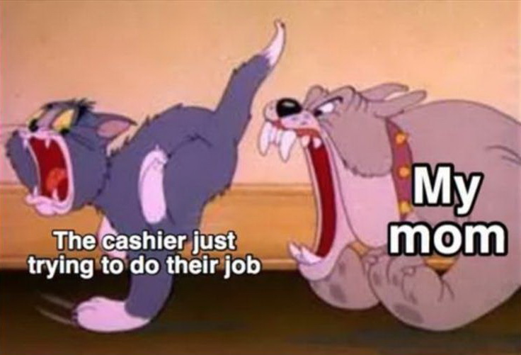 tom and jerry memes clean - My mom The cashier just trying to do their job