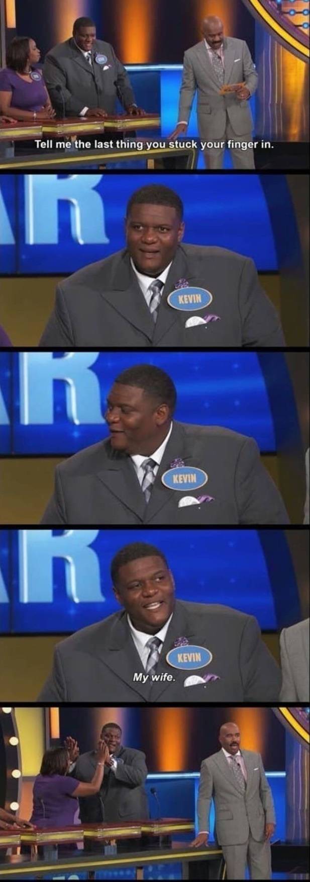 dumbest family feud answers - Tell me the last thing you stuck your finger in. Kevin Kevin Kevin My wife.