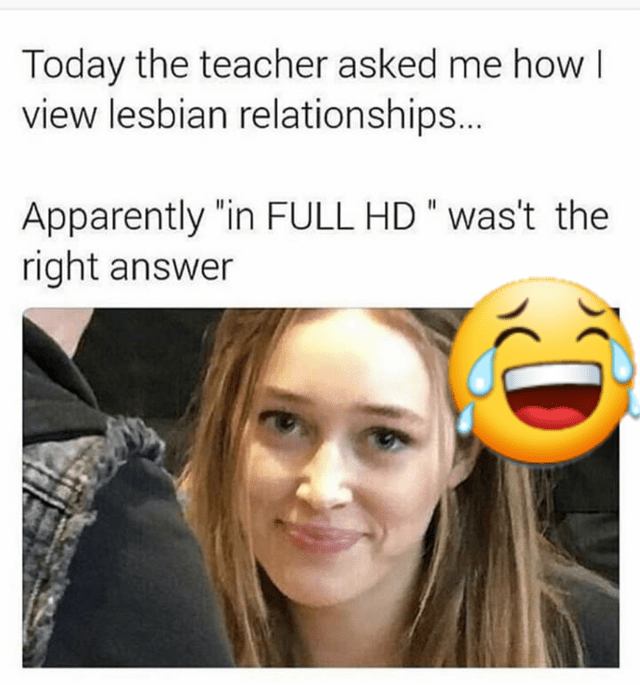 r dank_memes - Today the teacher asked me how | view lesbian relationships... Apparently "in Full Hd" was't the right answer