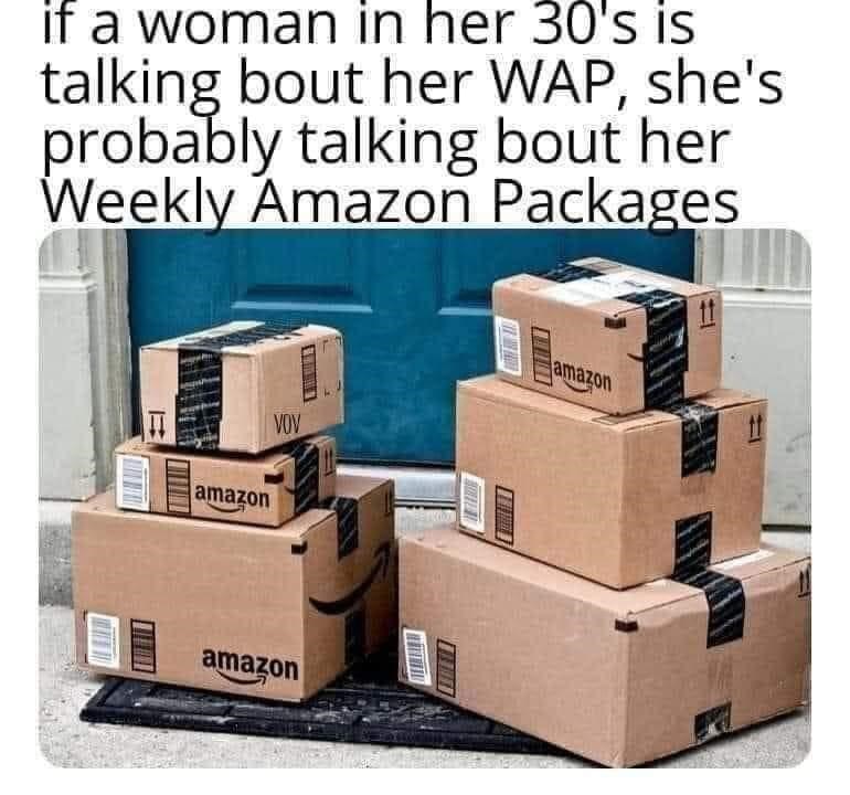 boxes delivered - if a woman in her 30's is talking bout her Wap, she's probably talking bout her Weekly Amazon Packages amazon Vov amazon Win amazon