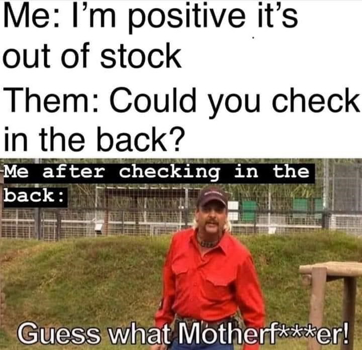 tiger king oklahoma memes - Me I'm positive it's out of stock Them Could you check in the back? Me after checking in the back Guess what Motherfer!