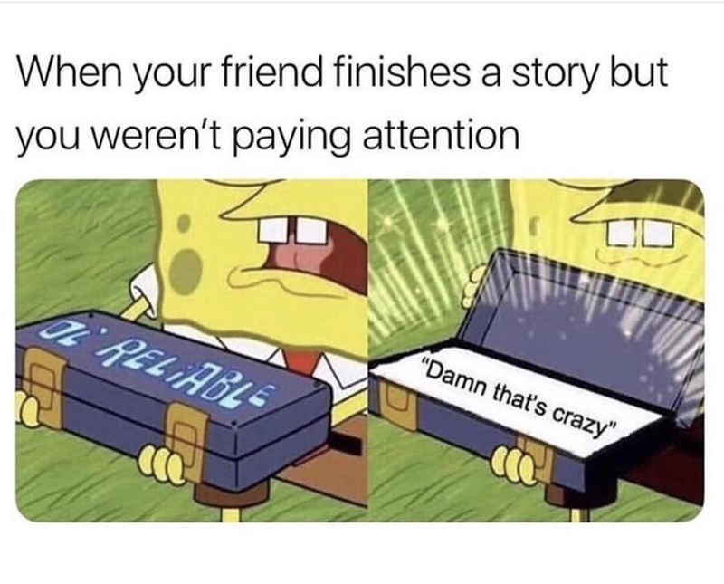 introvert memes - When your friend finishes a story but you weren't paying attention It A Reliable "Damn that's crazy"