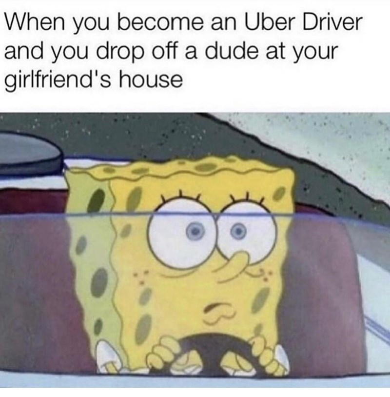 gulp meme - When you become an Uber Driver and you drop off a dude at your girlfriend's house
