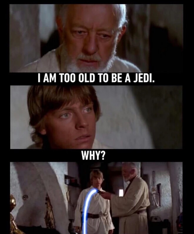 i m too old to be a jedi - I Am Too Old To Be A Jedi. Why?