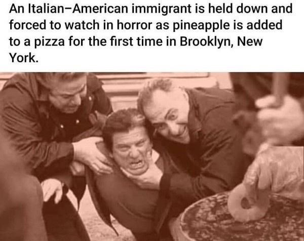 giuseppe stromboli memes - An ItalianAmerican immigrant is held down and forced to watch in horror as pineapple is added to a pizza for the first time in Brooklyn, New York.