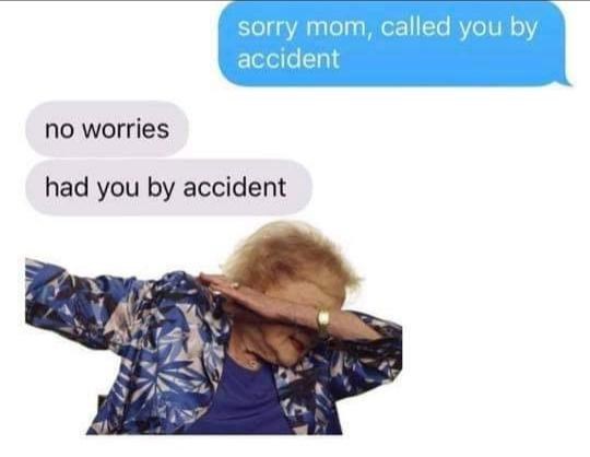 had you by accident meme - sorry mom, called you by accident no worries had you by accident