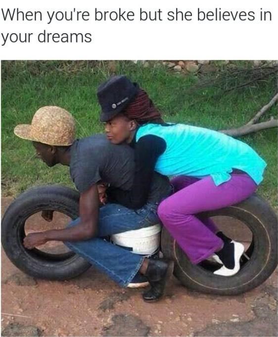 you re broke but she believes - When you're broke but she believes in your dreams