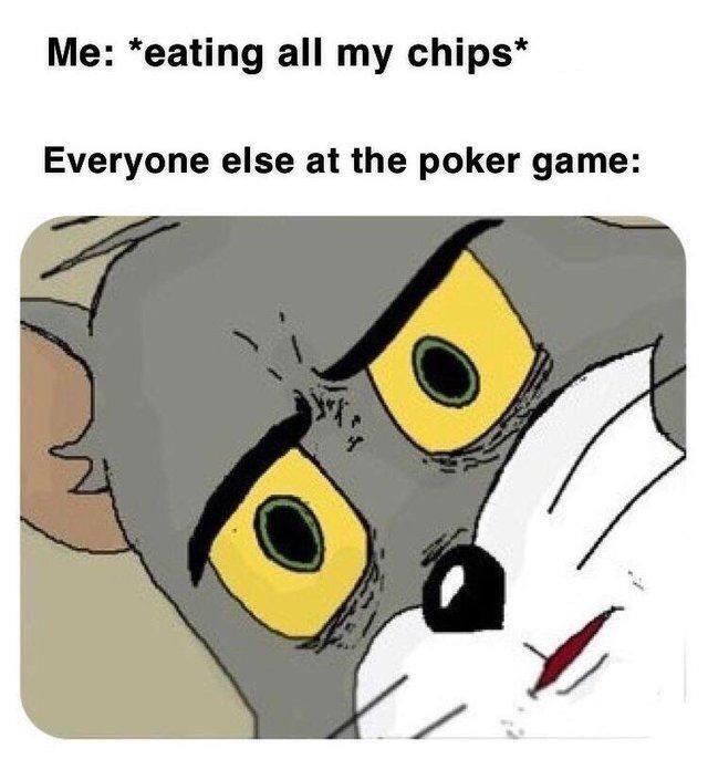 hippity hoppity property meme - Me eating all my chips Everyone else at the poker game w