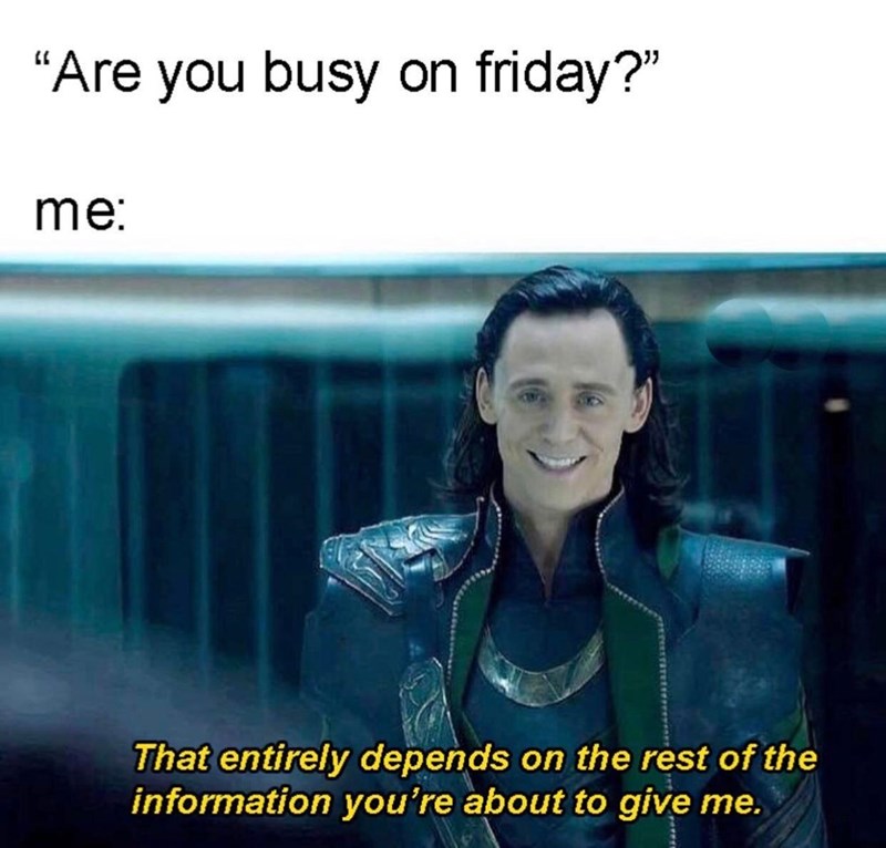 friday meme - Are you busy on friday?" me That entirely depends on the rest of the information you're about to give me.