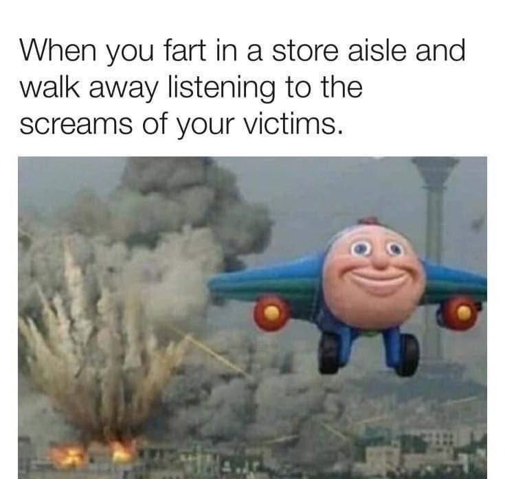 tactical nuke meme - When you fart in a store aisle and walk away listening to the screams of your victims.