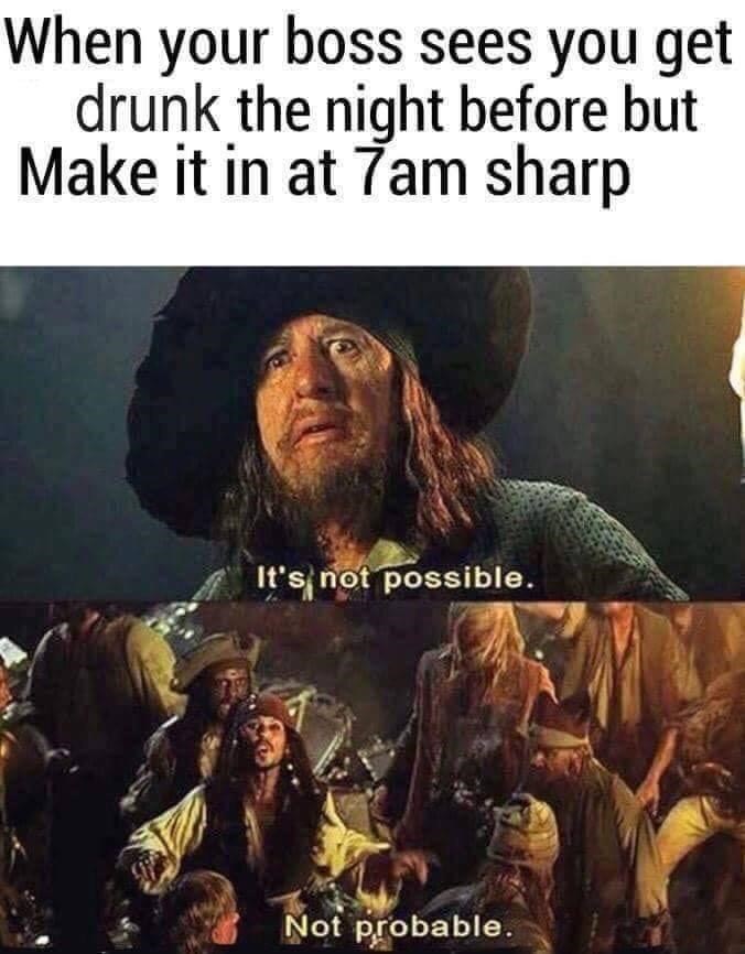 jack sparrow drunk meme - When your boss sees you get drunk the night before but Make it in at 7am sharp It's not possible. Not probable.