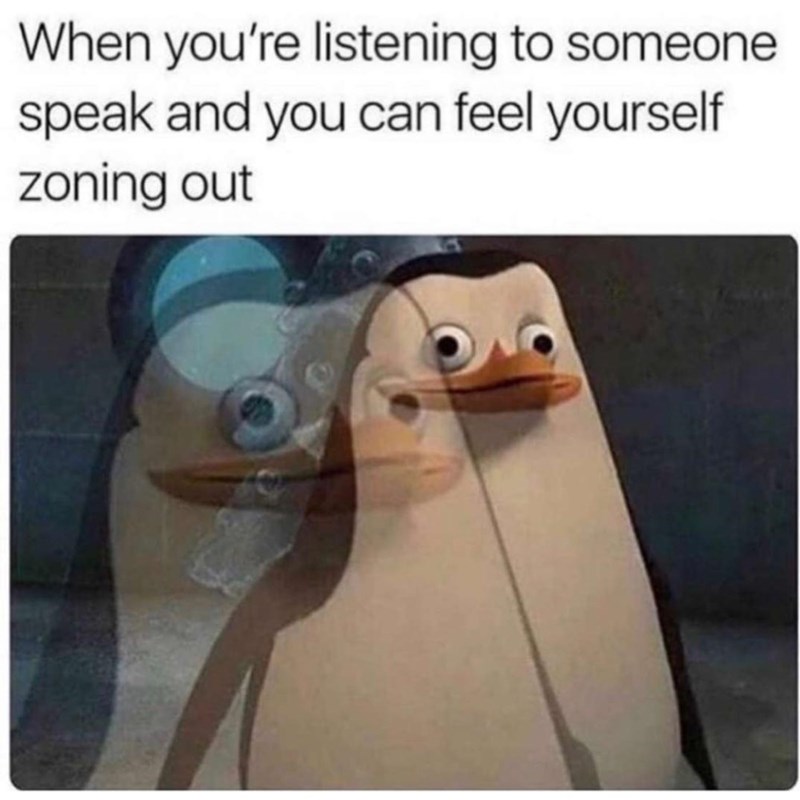 penguin zoning out meme - When you're listening to someone speak and you can feel yourself zoning out