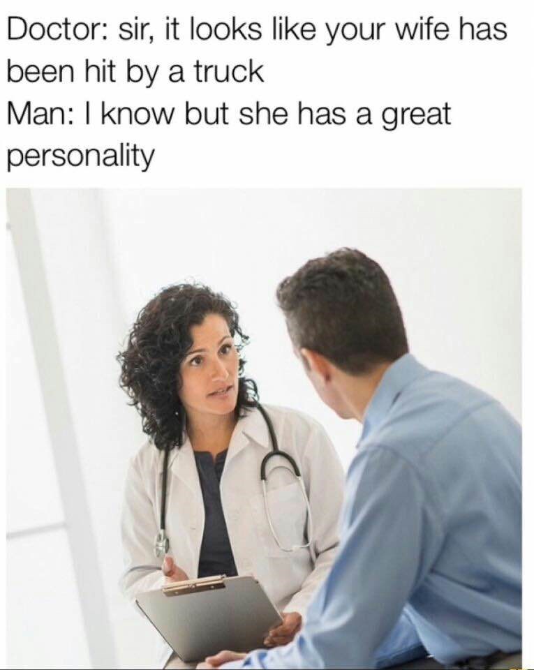 dctor memes - Doctor sir, it looks your wife has been hit by a truck Man I know but she has a great personality
