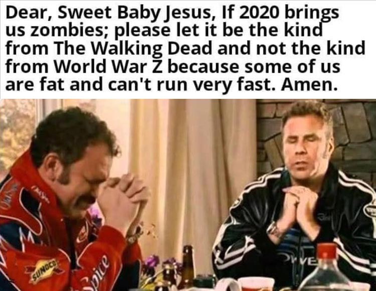 praying for snow day meme - Dear, Sweet Baby Jesus, If 2020 brings us zombies; please let it be the kind from The Walking Dead and not the kind from World War Z because some of us are fat and can't run very fast. Amen. Jules, Diven Spice Sunoce