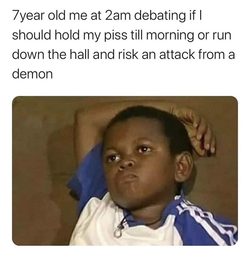 funny relatable memes funny instagram memes - 7year old me at 2am debating if I should hold my piss till morning or run down the hall and risk an attack from a demon