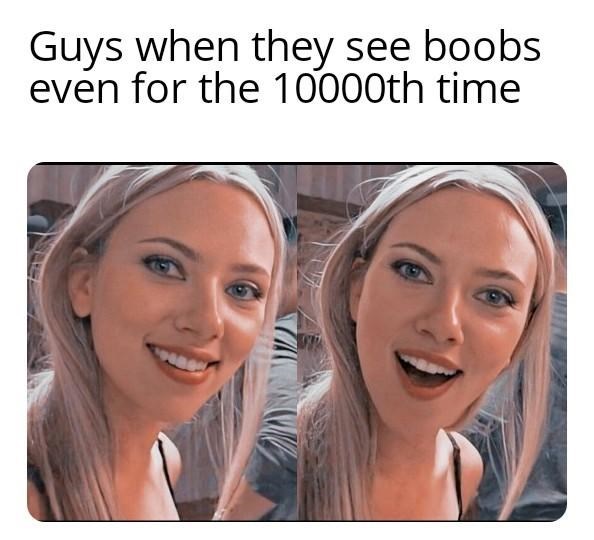 Internet meme - Guys when they see boobs even for the 10000th time