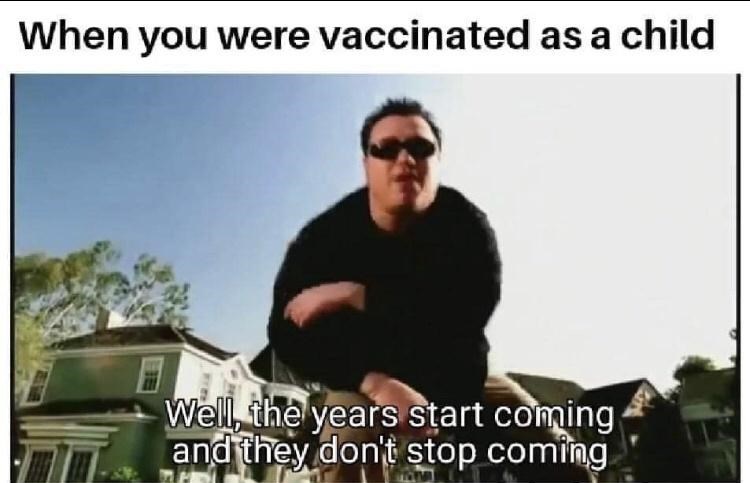 they don t stop coming meme - When you were vaccinated as a child Well, the years start coming and they don't stop coming