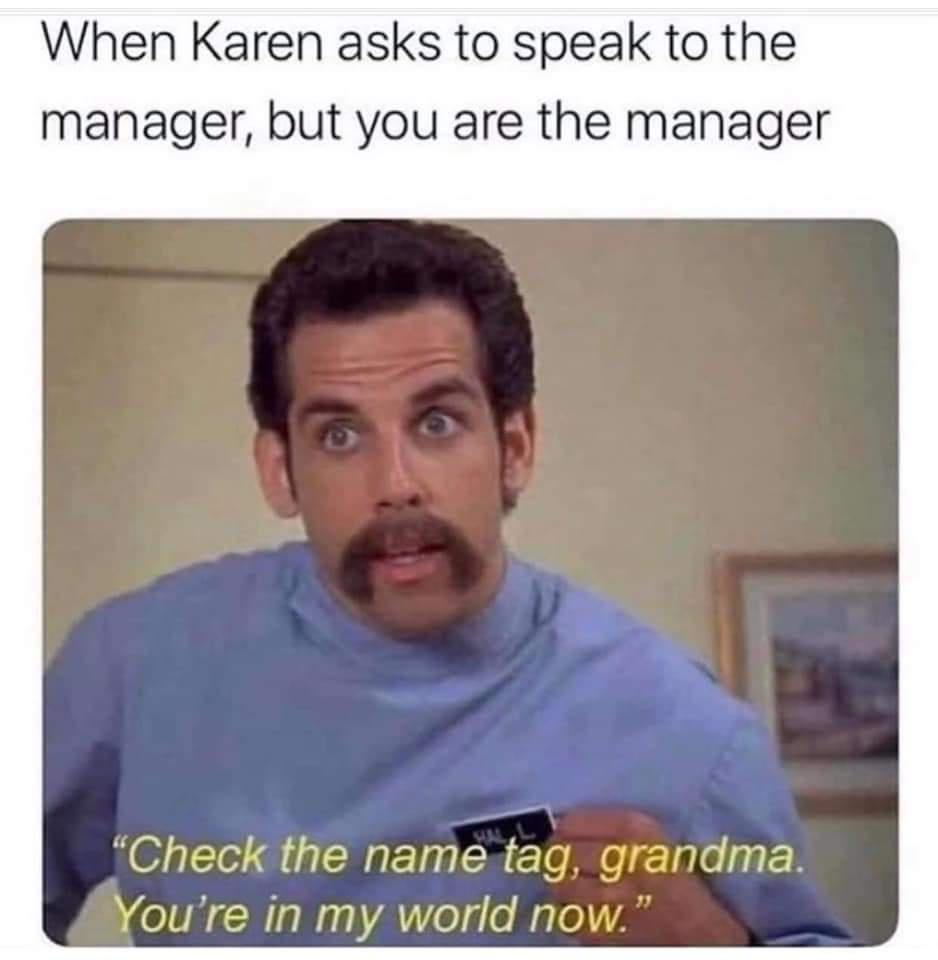 ben stiller happy gilmore - When Karen asks to speak to the manager, but you are the manager Check the name tag, grandma. You're in my world now.